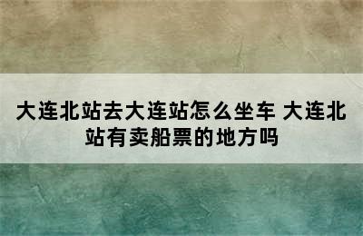 大连北站去大连站怎么坐车 大连北站有卖船票的地方吗